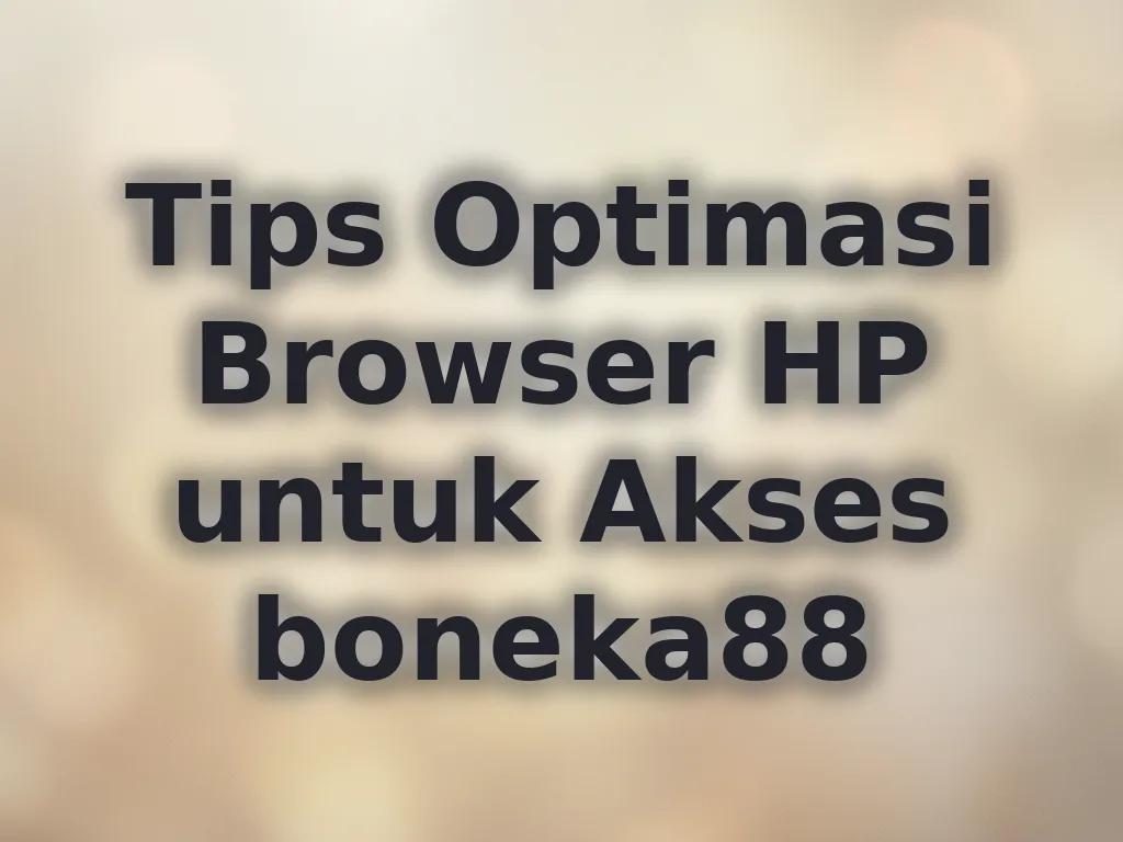 Tips Optimasi Browser HP untuk Akses boneka88